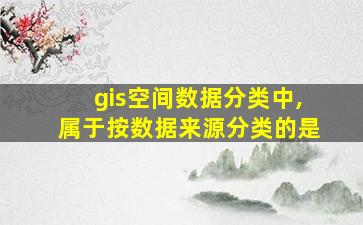 gis空间数据分类中,属于按数据来源分类的是