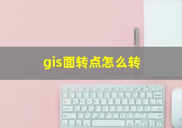 gis面转点怎么转