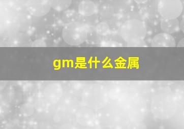 gm是什么金属