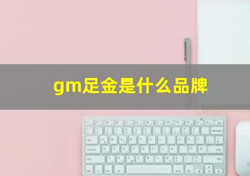 gm足金是什么品牌