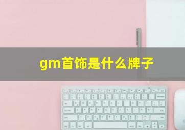 gm首饰是什么牌子