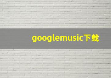 googlemusic下载