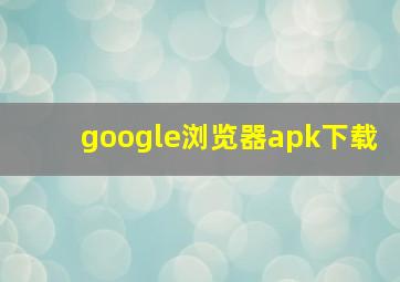 google浏览器apk下载