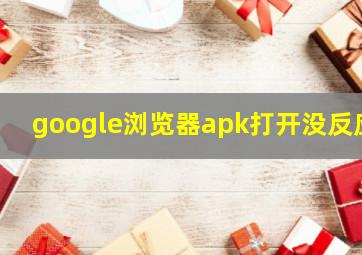 google浏览器apk打开没反应