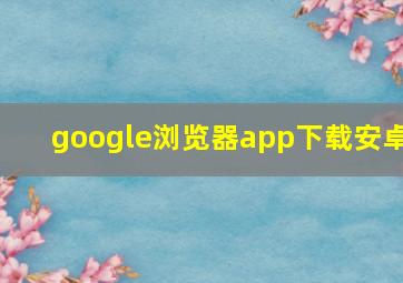 google浏览器app下载安卓