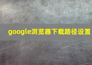 google浏览器下载路径设置