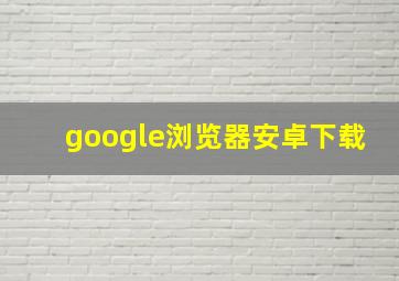 google浏览器安卓下载