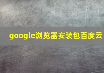 google浏览器安装包百度云