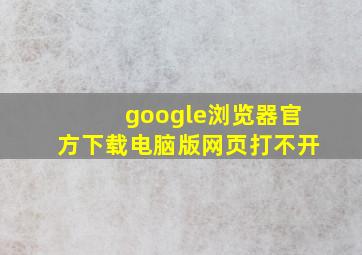 google浏览器官方下载电脑版网页打不开