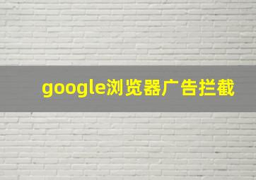 google浏览器广告拦截