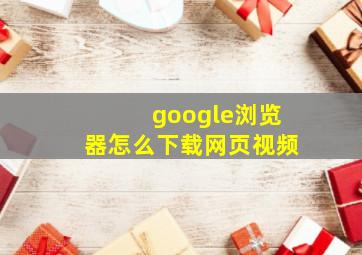 google浏览器怎么下载网页视频