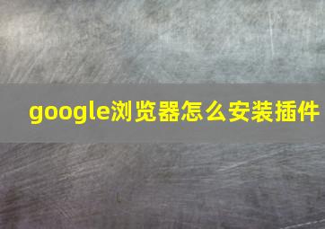 google浏览器怎么安装插件