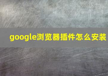 google浏览器插件怎么安装