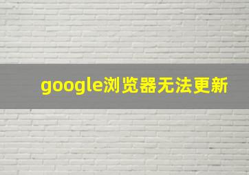 google浏览器无法更新