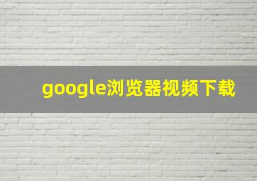 google浏览器视频下载