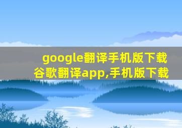 google翻译手机版下载谷歌翻译app,手机版下载