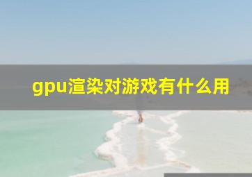 gpu渲染对游戏有什么用