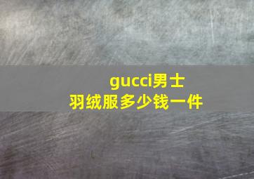 gucci男士羽绒服多少钱一件