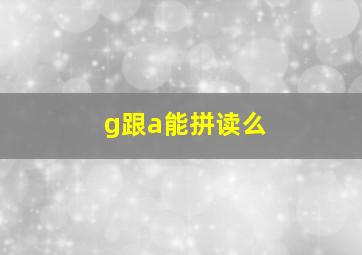 g跟a能拼读么