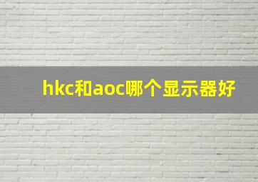 hkc和aoc哪个显示器好