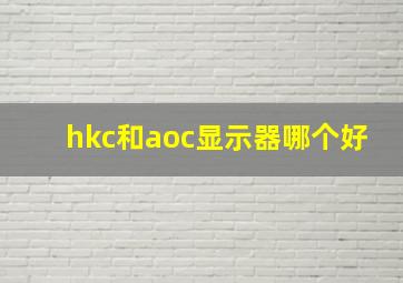 hkc和aoc显示器哪个好