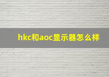 hkc和aoc显示器怎么样