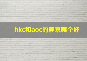 hkc和aoc的屏幕哪个好