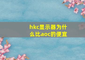 hkc显示器为什么比aoc的便宜