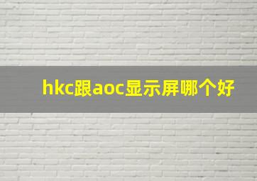 hkc跟aoc显示屏哪个好