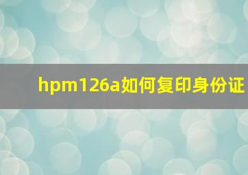 hpm126a如何复印身份证