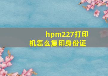 hpm227打印机怎么复印身份证