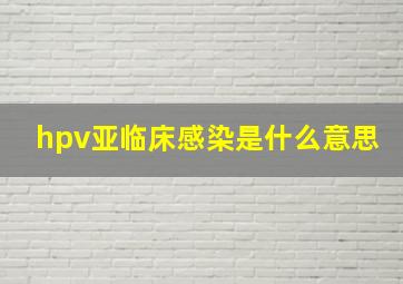 hpv亚临床感染是什么意思