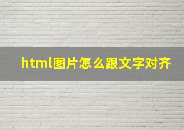 html图片怎么跟文字对齐