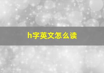 h字英文怎么读