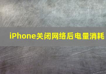 iPhone关闭网络后电量消耗