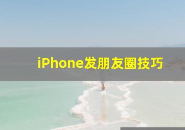 iPhone发朋友圈技巧