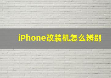 iPhone改装机怎么辨别