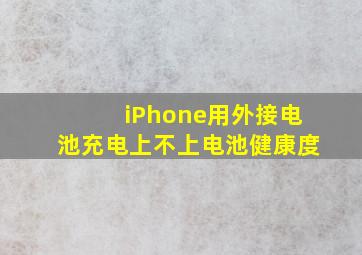 iPhone用外接电池充电上不上电池健康度