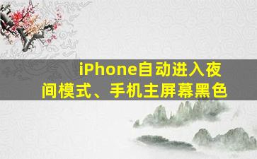 iPhone自动进入夜间模式、手机主屏幕黑色