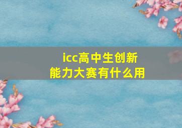 icc高中生创新能力大赛有什么用