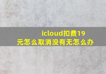 icloud扣费19元怎么取消没有无怎么办