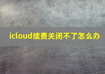 icloud续费关闭不了怎么办