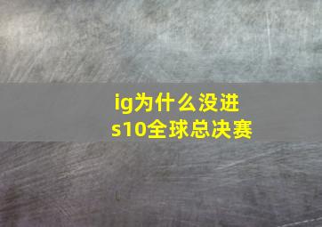 ig为什么没进s10全球总决赛