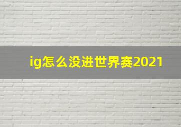 ig怎么没进世界赛2021