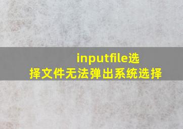 inputfile选择文件无法弹出系统选择