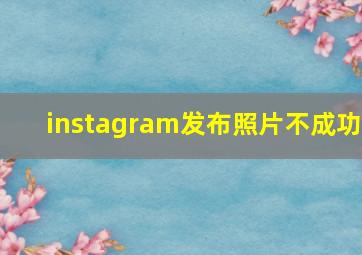 instagram发布照片不成功