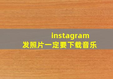 instagram发照片一定要下载音乐