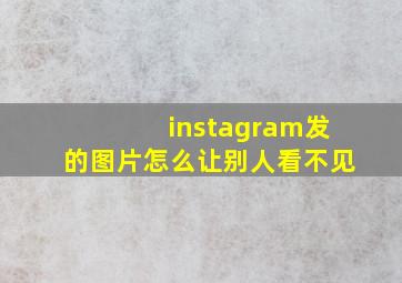 instagram发的图片怎么让别人看不见