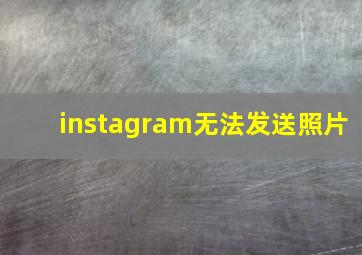 instagram无法发送照片