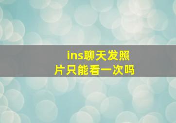 ins聊天发照片只能看一次吗